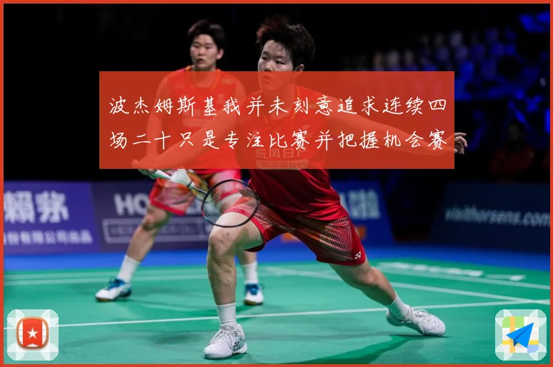 波杰姆斯基我并未刻意追求连续四场二十只是专注比赛并把握机会赛场复盘-深度解析