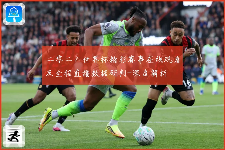 二零二六世界杯精彩赛事在线观看及全程直播数据研判-深度解析