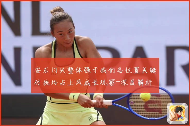 安东门兴整体强于我们各位置关键对抗均占上风成长观察-深度解析