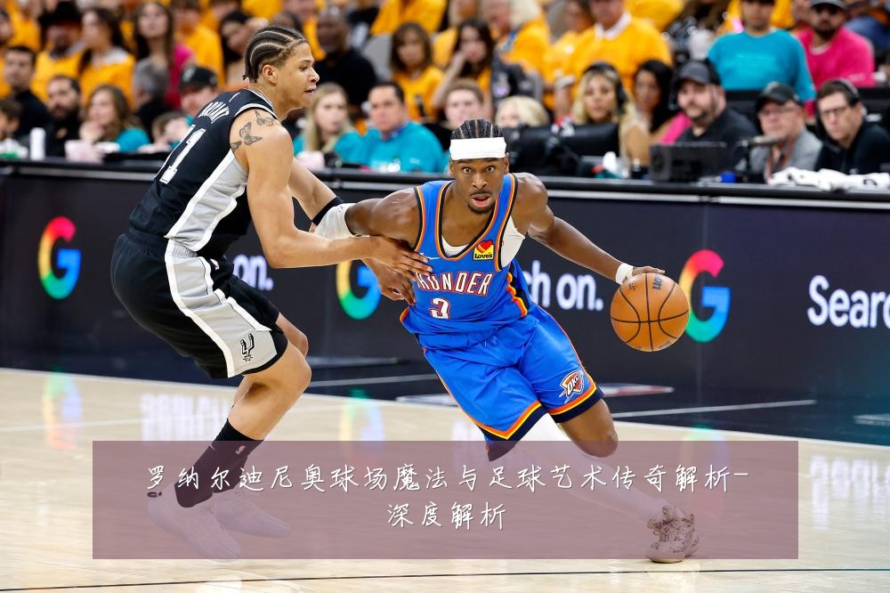 罗纳尔迪尼奥球场魔法与足球艺术传奇解析-深度解析
