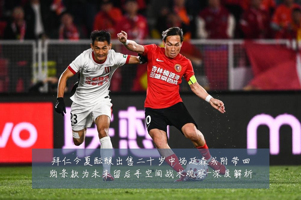 拜仁今夏酝酿出售二十岁中场延森或附带回购条款为未来留后手空间战术观察-深度解析