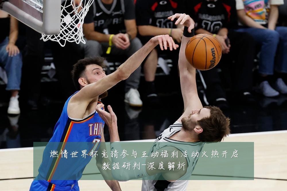 燃情世界杯竞猜参与互动福利活动火热开启数据研判-深度解析