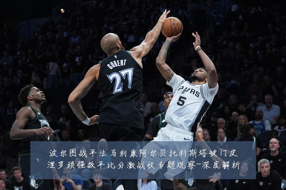 波尔图战平法马利康阿尔贝托科斯塔破门皮涅罗顽强扳平比分激战收专题观察-深度解析