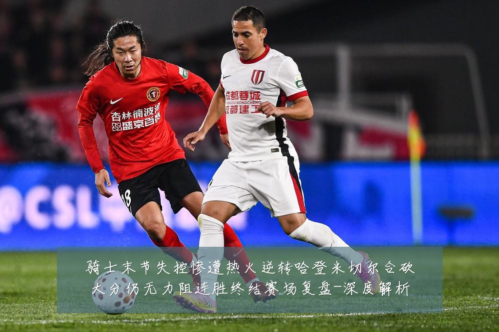 骑士末节失控惨遭热火逆转哈登米切尔合砍大分仍无力阻连胜终结赛场复盘-深度解析