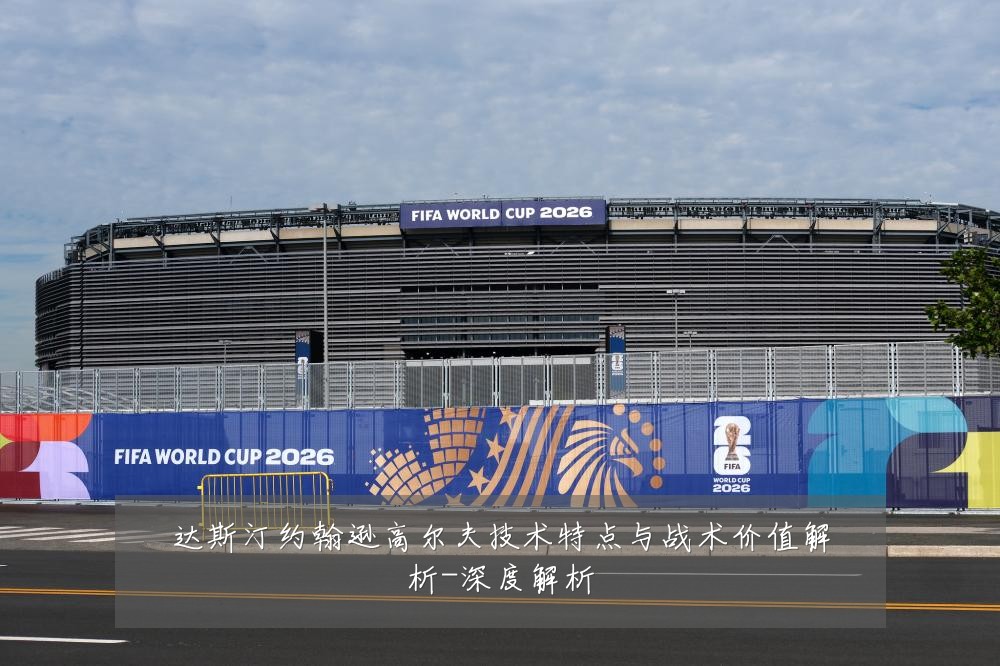 达斯汀约翰逊高尔夫技术特点与战术价值解析-深度解析