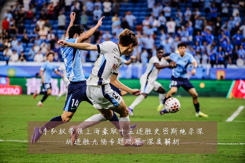李弘权带领上海豪取十五连胜史密斯绝杀深圳连胜九场专题观察-深度解析